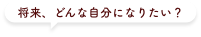 将来、どんな自分になりたい？